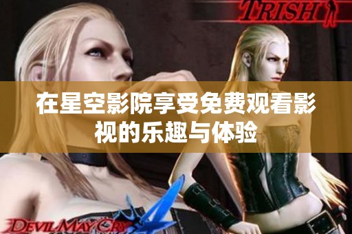 在星空影院享受免费观看影视的乐趣与体验