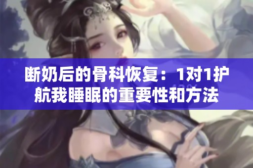 断奶后的骨科恢复：1对1护航我睡眠的重要性和方法