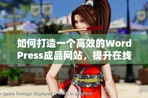 如何打造一个高效的WordPress成品网站，提升在线业务表现