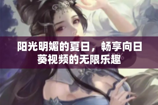 阳光明媚的夏日，畅享向日葵视频的无限乐趣
