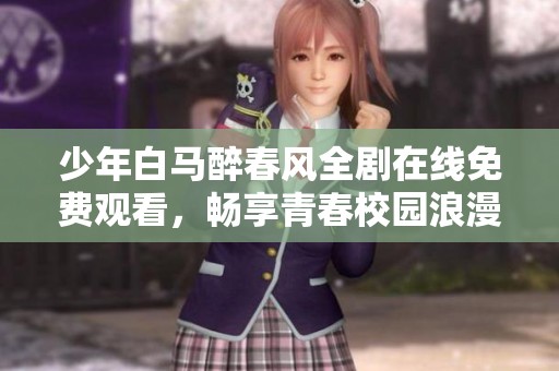 少年白马醉春风全剧在线免费观看，畅享青春校园浪漫故事