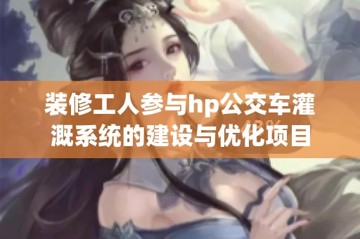 装修工人参与hp公交车灌溉系统的建设与优化项目
