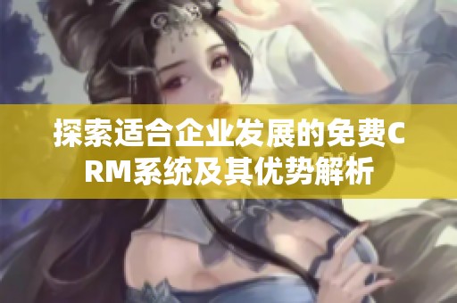探索适合企业发展的免费CRM系统及其优势解析