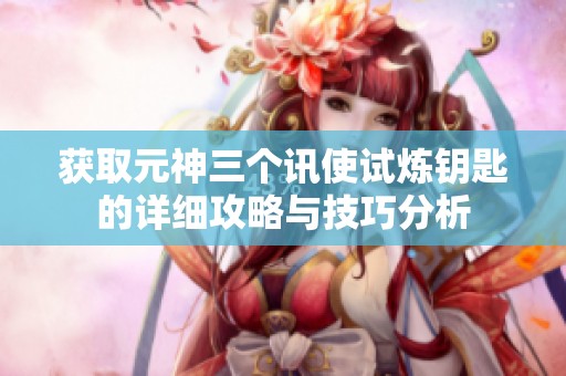 获取元神三个讯使试炼钥匙的详细攻略与技巧分析