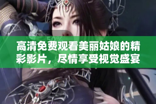 高清免费观看美丽姑娘的精彩影片，尽情享受视觉盛宴