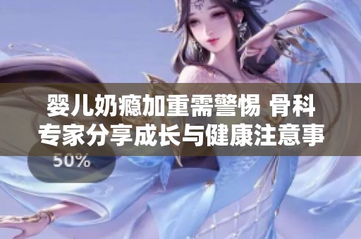 婴儿奶瘾加重需警惕 骨科专家分享成长与健康注意事项