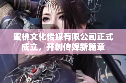 蜜桃文化传媒有限公司正式成立，开创传媒新篇章
