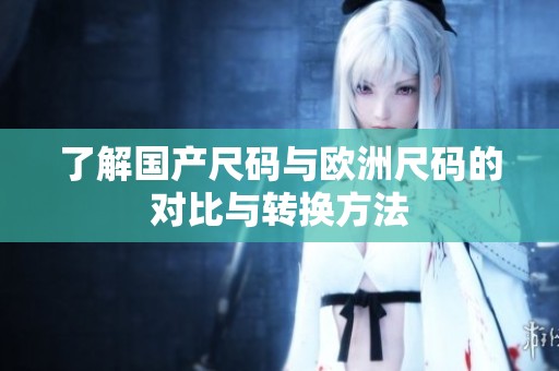 了解国产尺码与欧洲尺码的对比与转换方法