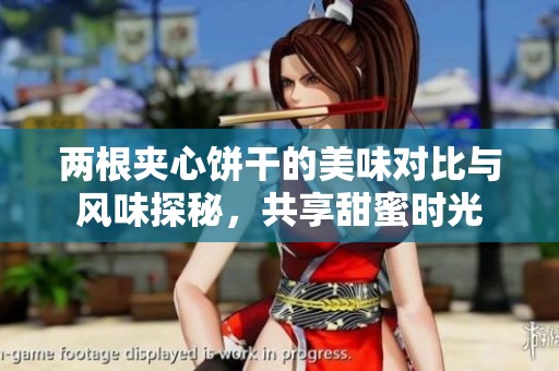 两根夹心饼干的美味对比与风味探秘，共享甜蜜时光