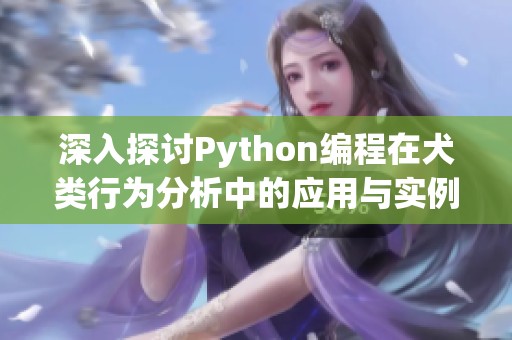 深入探讨Python编程在犬类行为分析中的应用与实例