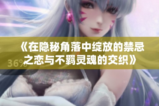 《在隐秘角落中绽放的禁忌之恋与不羁灵魂的交织》