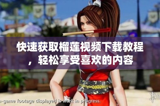 快速获取榴莲视频下载教程，轻松享受喜欢的内容