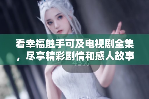 看幸福触手可及电视剧全集，尽享精彩剧情和感人故事