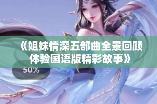 《姐妹情深五部曲全景回顾 体验国语版精彩故事》