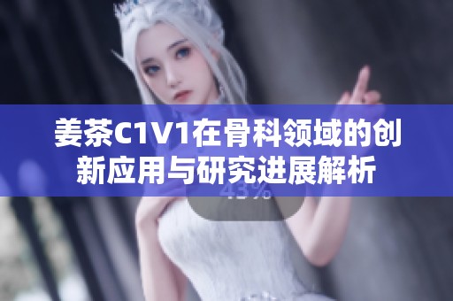 姜茶C1V1在骨科领域的创新应用与研究进展解析