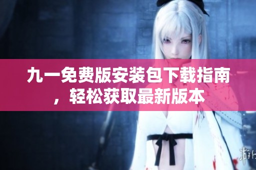 九一免费版安装包下载指南，轻松获取最新版本