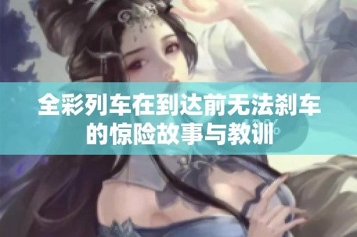 全彩列车在到达前无法刹车的惊险故事与教训