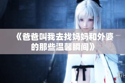 《爸爸叫我去找妈妈和外婆的那些温馨瞬间》