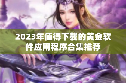 2023年值得下载的黄金软件应用程序合集推荐
