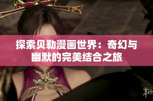 探索贝勒漫画世界：奇幻与幽默的完美结合之旅