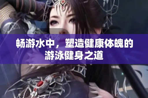 畅游水中，塑造健康体魄的游泳健身之道