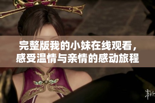 完整版我的小妹在线观看，感受温情与亲情的感动旅程