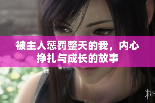 被主人惩罚整天的我，内心挣扎与成长的故事
