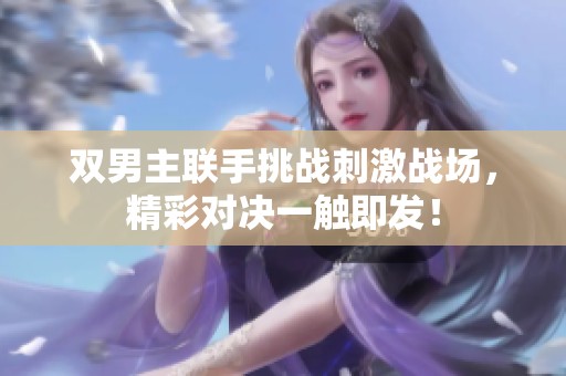 双男主联手挑战刺激战场，精彩对决一触即发！