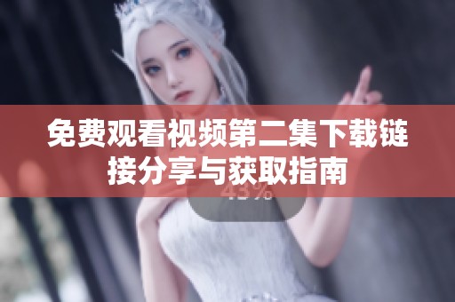 免费观看视频第二集下载链接分享与获取指南