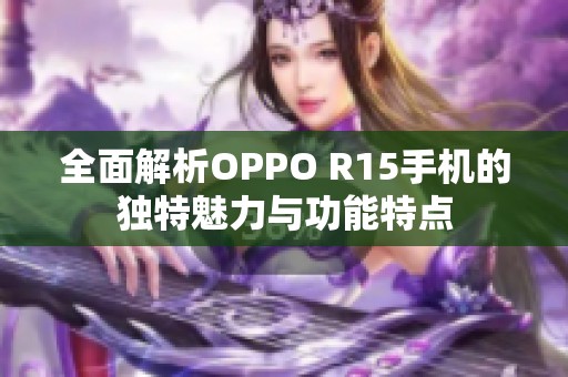 全面解析OPPO R15手机的独特魅力与功能特点