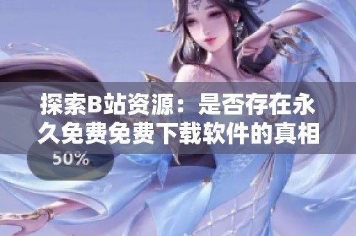 探索B站资源：是否存在永久免费免费下载软件的真相