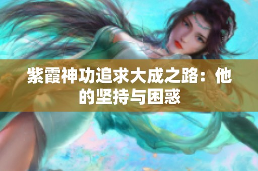 紫霞神功追求大成之路：他的坚持与困惑