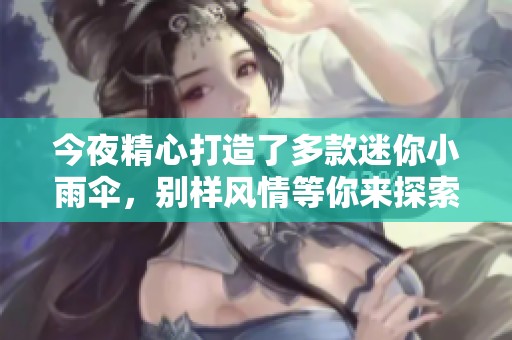 今夜精心打造了多款迷你小雨伞，别样风情等你来探索！