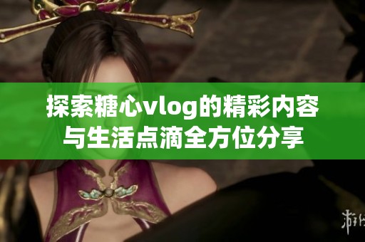 探索糖心vlog的精彩内容与生活点滴全方位分享