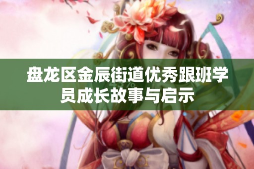 盘龙区金辰街道优秀跟班学员成长故事与启示