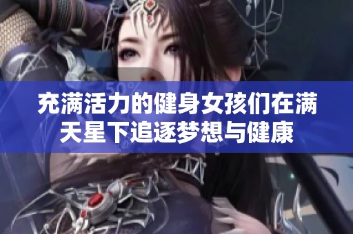 充满活力的健身女孩们在满天星下追逐梦想与健康
