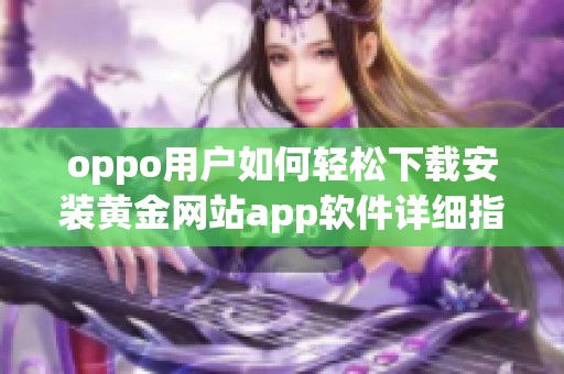 oppo用户如何轻松下载安装黄金网站app软件详细指南