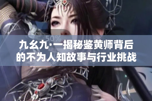 九幺九·一揭秘鉴黄师背后的不为人知故事与行业挑战