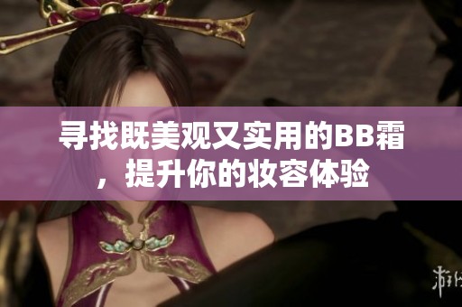 寻找既美观又实用的BB霜，提升你的妆容体验