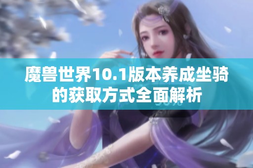 魔兽世界10.1版本养成坐骑的获取方式全面解析