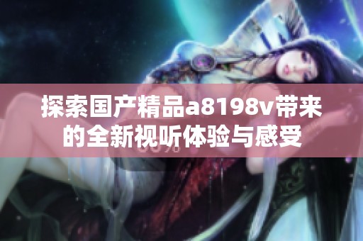探索国产精品a8198v带来的全新视听体验与感受