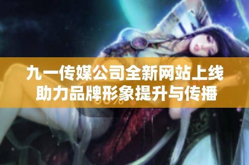 九一传媒公司全新网站上线 助力品牌形象提升与传播