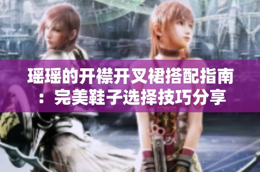 瑶瑶的开襟开叉裙搭配指南：完美鞋子选择技巧分享