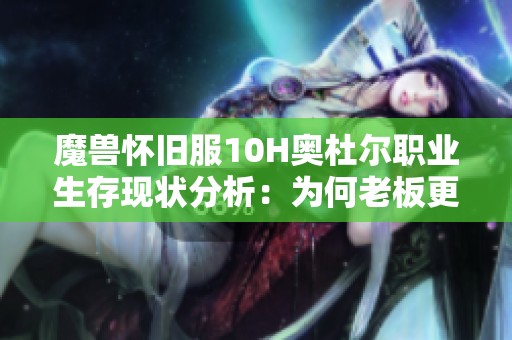 魔兽怀旧服10H奥杜尔职业生存现状分析：为何老板更受欢迎