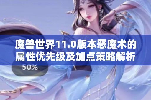 魔兽世界11.0版本恶魔术的属性优先级及加点策略解析