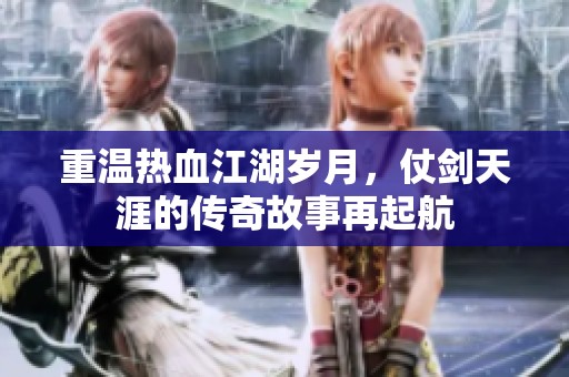 重温热血江湖岁月，仗剑天涯的传奇故事再起航