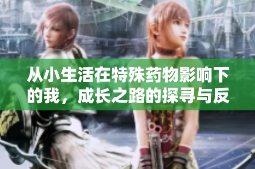 从小生活在特殊药物影响下的我，成长之路的探寻与反思