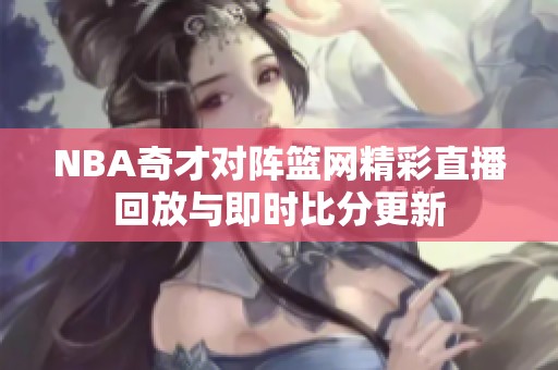 NBA奇才对阵篮网精彩直播回放与即时比分更新