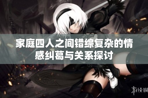 家庭四人之间错综复杂的情感纠葛与关系探讨