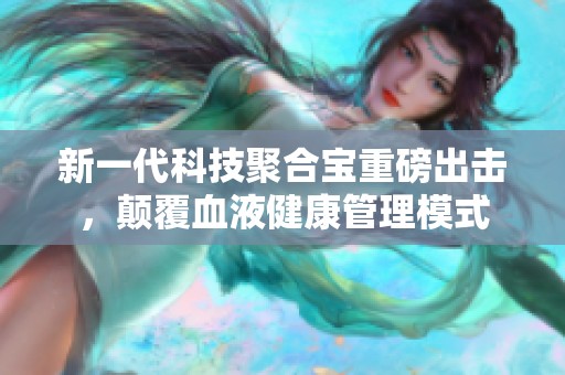新一代科技聚合宝重磅出击，颠覆血液健康管理模式